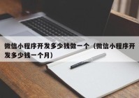 微信小程序開(kāi)發(fā)多少錢(qián)做一個(gè)（微信小程序開(kāi)發(fā)多少錢(qián)一個(gè)月）